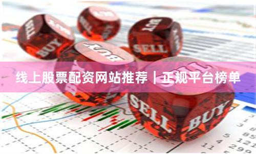 线上股票配资网站推荐|正规平台榜单