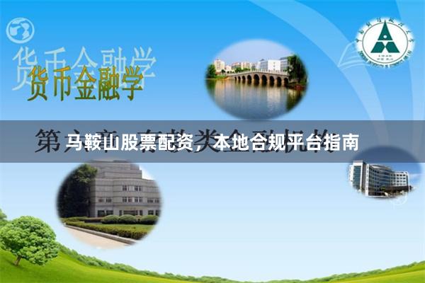 马鞍山股票配资，本地合规平台指南