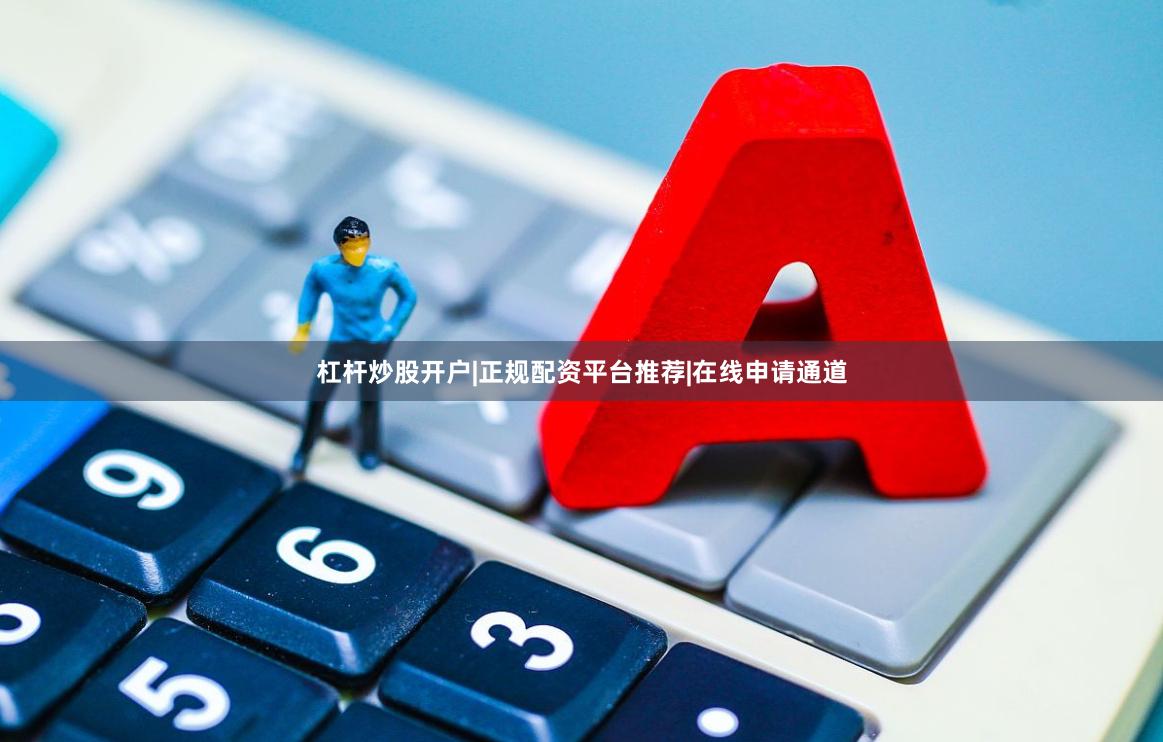 杠杆炒股开户|正规配资平台推荐|在线申请通道