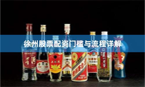 徐州股票配资门槛与流程详解