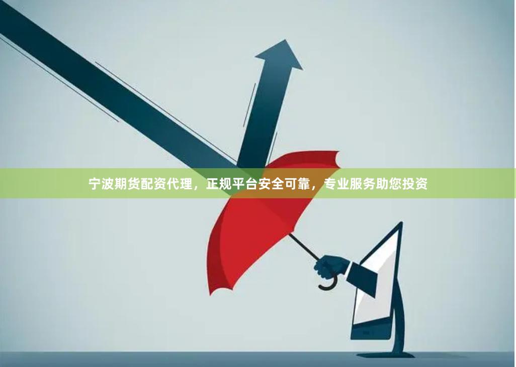 宁波期货配资代理，正规平台安全可靠，专业服务助您投资