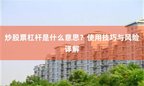炒股票杠杆是什么意思？使用技巧与风险详解