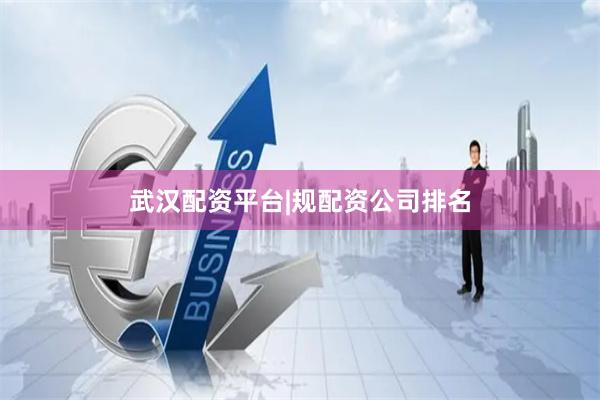武汉配资平台|规配资公司排名