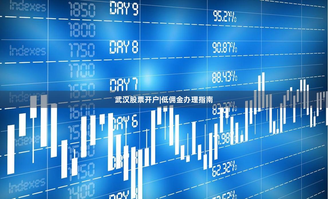 武汉股票开户|低佣金办理指南