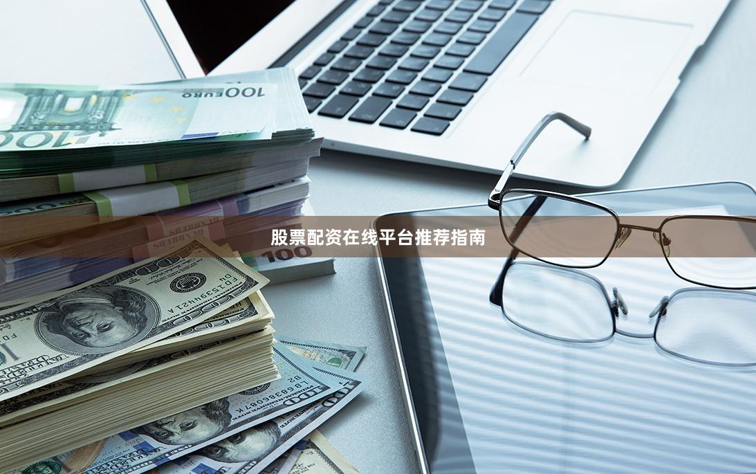 股票配资在线平台推荐指南
