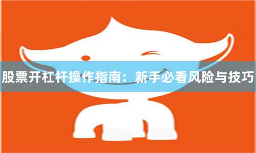 股票开杠杆操作指南:新手必看风险与技巧